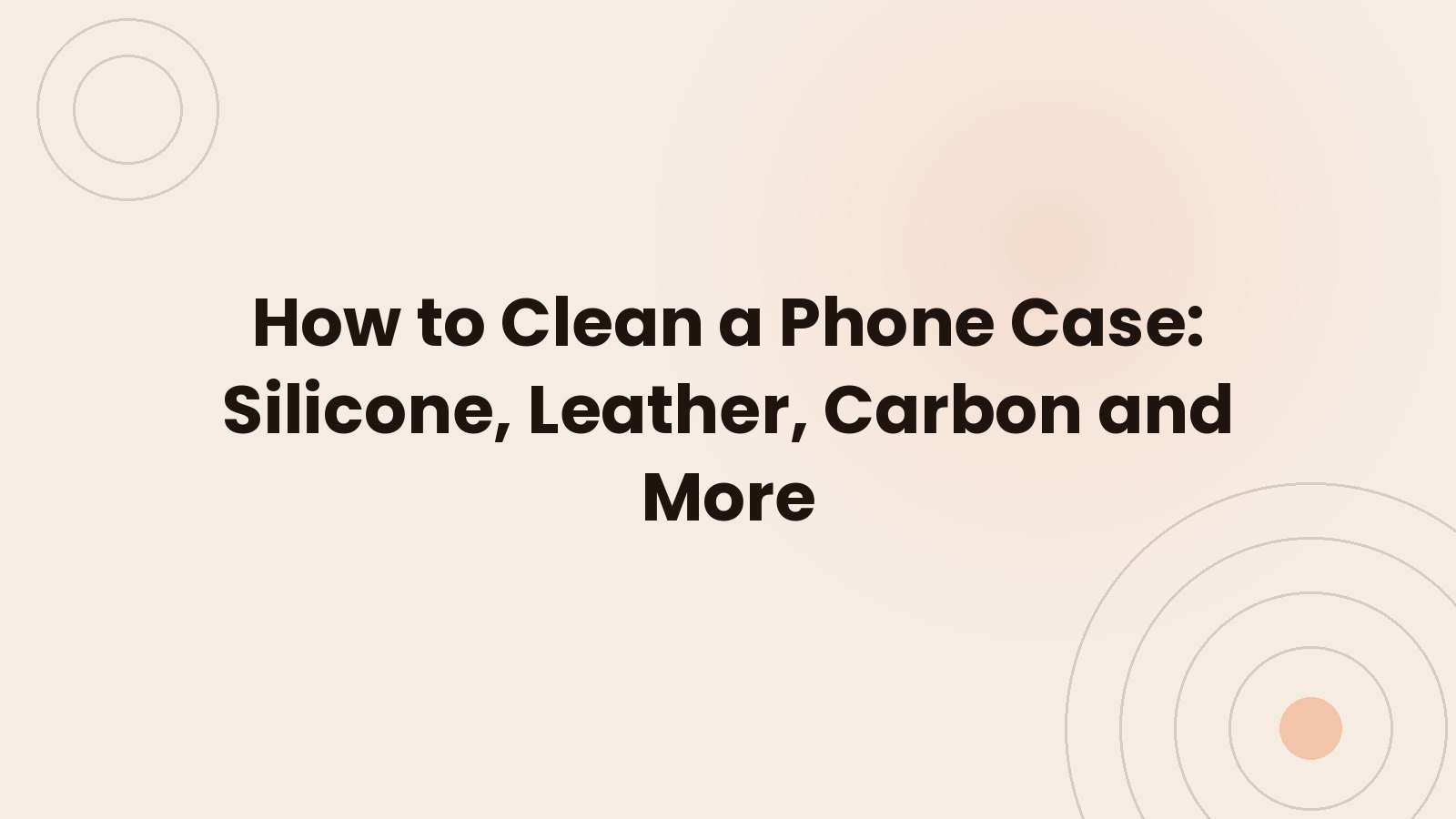 Comment nettoyer une coque de téléphone : silicone, cuir, carbone